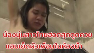 หนังxไทย น้องนุ่นสาวไทยฮอตสุด ดูดควยไม่หยุดรูดหัวควยสุดเสียวแอบแซ่บผัวเพื่อนเย็ดกันในห้องน้ำแบบมันๆควย
